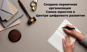 Создана первичная организация Союза юристов в Центр цифрового развития